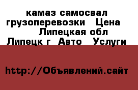 камаз самосвал грузоперевозки › Цена ­ 100 - Липецкая обл., Липецк г. Авто » Услуги   